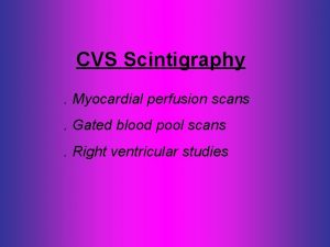 CVS Scintigraphy Myocardial perfusion scans Gated blood pool
