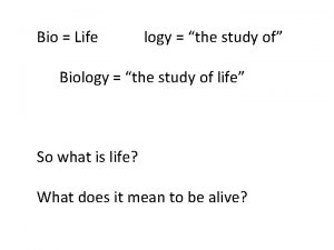 Bio Life logy the study of Biology the