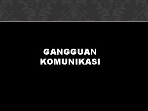 GANGGUAN KOMUNIKASI Gangguan ada intervensi yg mengganggu salah