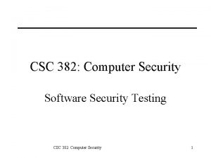 CSC 382 Computer Security Software Security Testing CSC