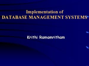 Implementation of DATABASE MANAGEMENT SYSTEMS Krithi Ramamritham WHY