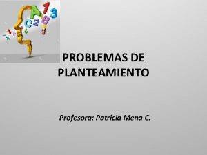 PROBLEMAS DE PLANTEAMIENTO Profesora Patricia Mena C Objetivo