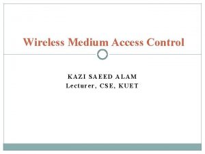 Wireless Medium Access Control KAZI SAEED ALAM Lecturer