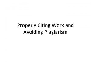 Properly Citing Work and Avoiding Plagiarism Plagiarism What