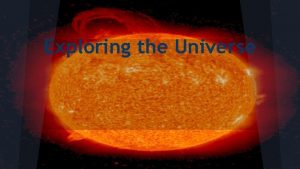 Exploring the Universe THE SUN The sun gives