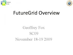 Future Grid Future Grid Overview Geoffrey Fox SC