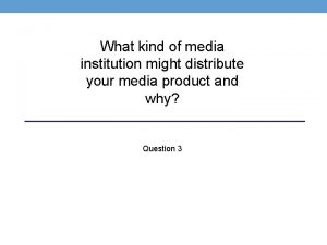 What kind of media institution might distribute your