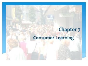 Chapter 7 Consumer Learning Importance of Learning Marketers