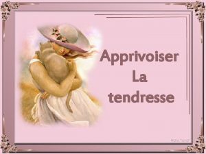 Apprivoiser La tendresse Apprivoiser la tendresse Est ouvrir