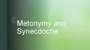 Metonymy and Synecdoche z z Metonymy or not