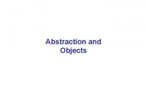 Abstraction and Objects Procedural Abstraction Procedural Abstractions organize