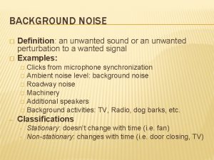 BACKGROUND NOISE Definition an unwanted sound or an