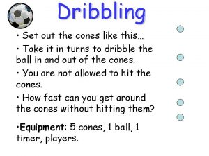 Dribbling Set out the cones like this Take