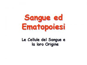 Sangue ed Ematopoiesi Le Cellule del Sangue e