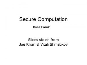 Secure Computation Boaz Barak Slides stolen from Joe