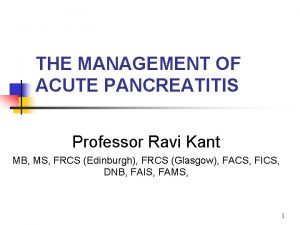 THE MANAGEMENT OF ACUTE PANCREATITIS Professor Ravi Kant