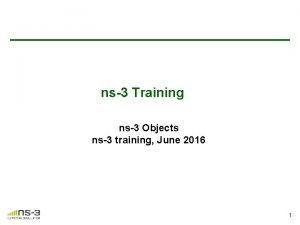 ns3 Training ns3 Objects ns3 training June 2016