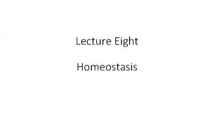 Lecture Eight Homeostasis Homeostasis Homeostasis is all about