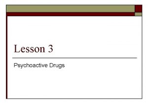 Lesson 3 Psychoactive Drugs Effects of Psychoactive Drugs