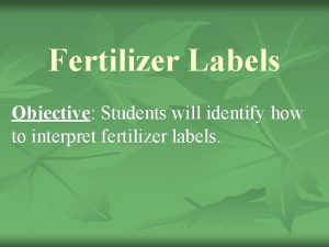 Fertilizer Labels Objective Students will identify how to