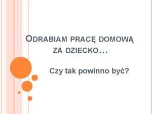 ODRABIAM PRAC DOMOW ZA DZIECKO Czy tak powinno