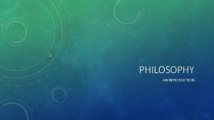 PHILOSOPHY AN INTRODUCTION WHAT IS PHILOSOPHY Comes from
