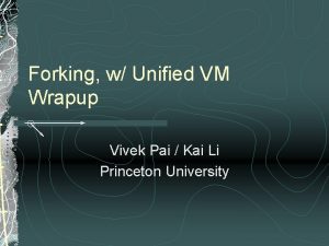 Forking w Unified VM Wrapup Vivek Pai Kai