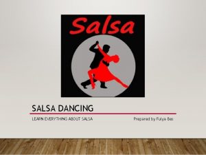 SALSA DANCING LEARN EVERYTHING ABOUT SALSA Prepared by