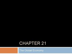 CHAPTER 21 The Global Economy Global Integration and