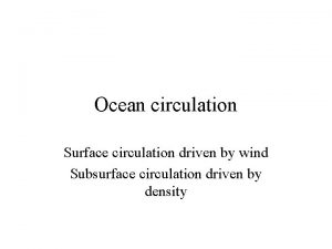 Ocean circulation Surface circulation driven by wind Subsurface