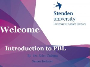 Welcome Introduction to PBL By drs Eelco Galama