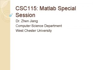 CSC 115 Matlab Special Session Dr Zhen Jiang