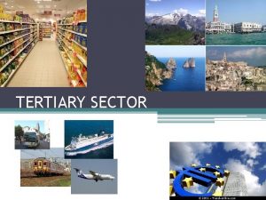 TERTIARY SECTOR THE SERVICE SECTOR Its importance has