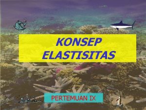 KONSEP ELASTISITAS PERTEMUAN IX Elastisitas Pendapatan Ei Elastisitas