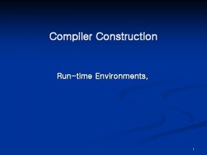 Compiler Construction Runtime Environments 1 RunTime Environments Chapter Compiler Construction Runtime Environments 1 RunTime Environments Chapter