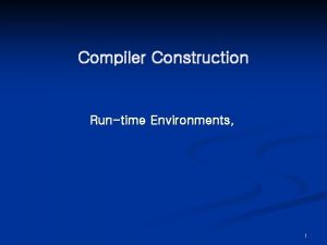 Compiler Construction Runtime Environments 1 RunTime Environments Chapter