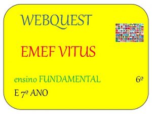 WEBQUEST EMEF VITUS ensino FUNDAMENTAL E 7 ANO