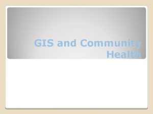 GIS and Community Health Some critiques of GIS