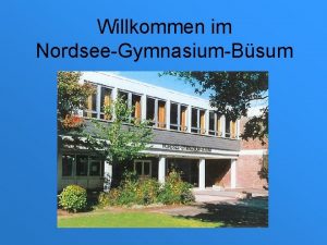 Willkommen im NordseeGymnasiumBsum NordseeGymnasiumBsum Europaschule Elternabend 9 und