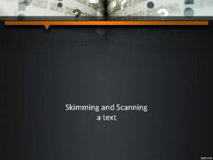 Skimming and Scanning a text Skimming is Scanning