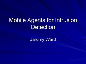 Mobile Agents for Intrusion Detection Jaromy Ward Mobile