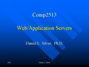 Comp 2513 WebApplication Servers Daniel L Silver Ph