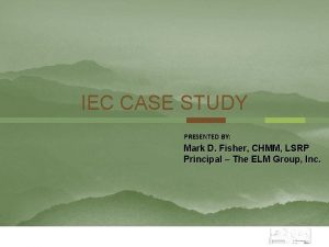 IEC CASE STUDY PRESENTED BY Mark D Fisher
