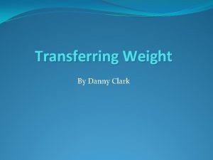 Transferring Weight By Danny Clark What is Transferring