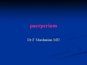 puerperium Dr F Mardanian MD puerperium n Puerperium