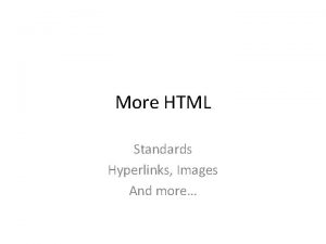 More HTML Standards Hyperlinks Images And more Basic More HTML Standards Hyperlinks Images And more Basic