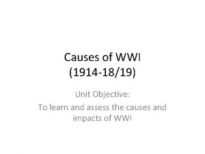 Causes of WWI 1914 1819 Unit Objective To