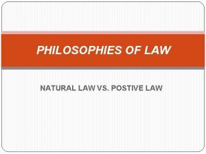 PHILOSOPHIES OF LAW NATURAL LAW VS POSTIVE LAW