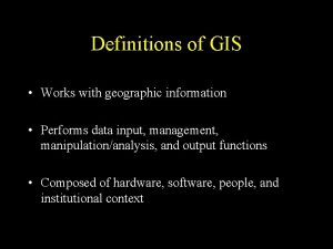 Definitions of GIS Works with geographic information Performs