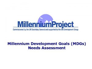 Millennium Development Goals MDGs Needs Assessment Presentation Objectives